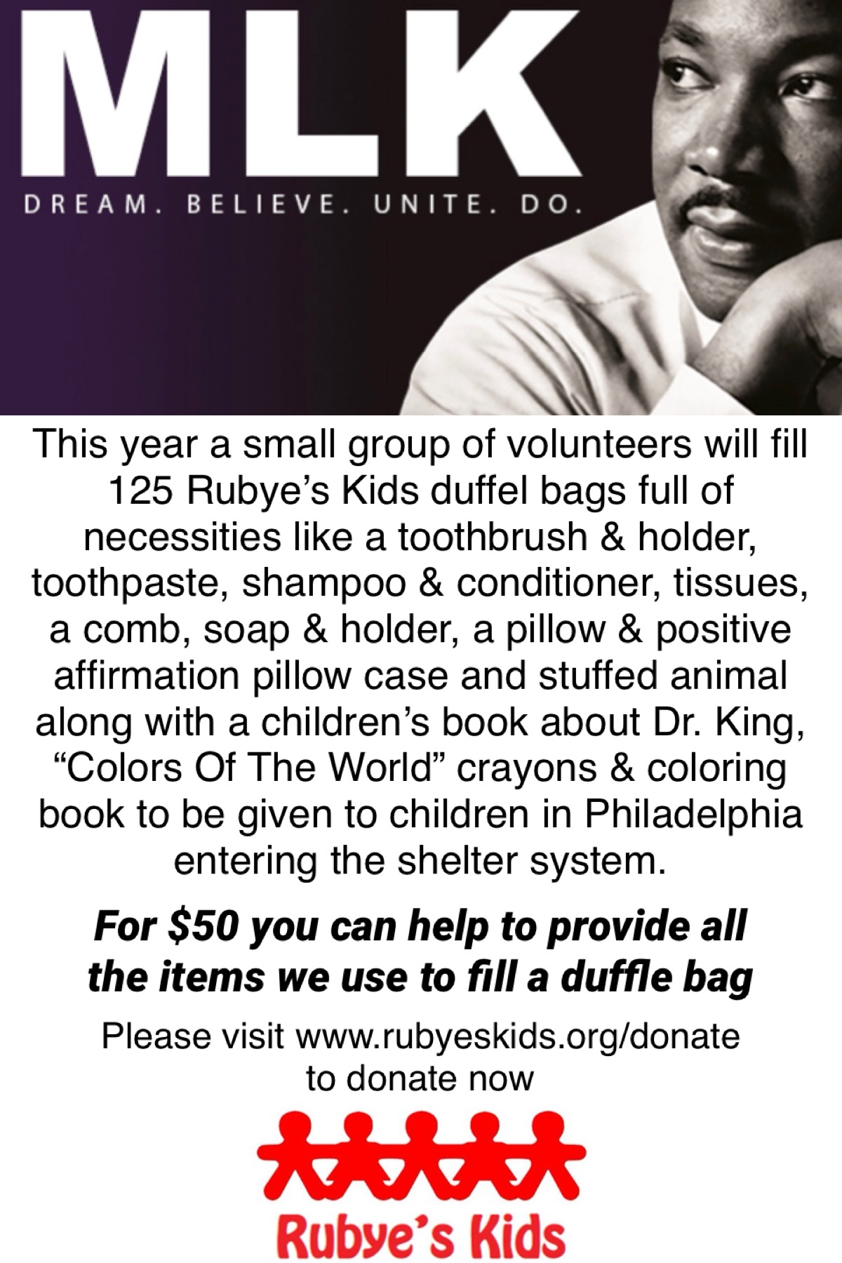 This year a small group of volunteers will fill 125 Rubye's Kids duffel bags full of necessities like a toothbrush & holder, toothpaste, shampoo & conditioner, tissues, a comb, soap & holder, a pillow & positive affirmation pillow case and stuffed animal along with a children's book about Dr. King,
"Colors Of The World" crayons & coloring book to be given to children in Philadelphia entering the shelter system.